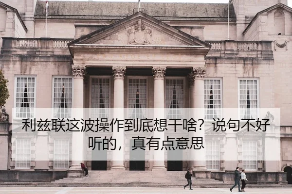 利兹联这波操作到底想干啥？说句不好听的，真有点意思