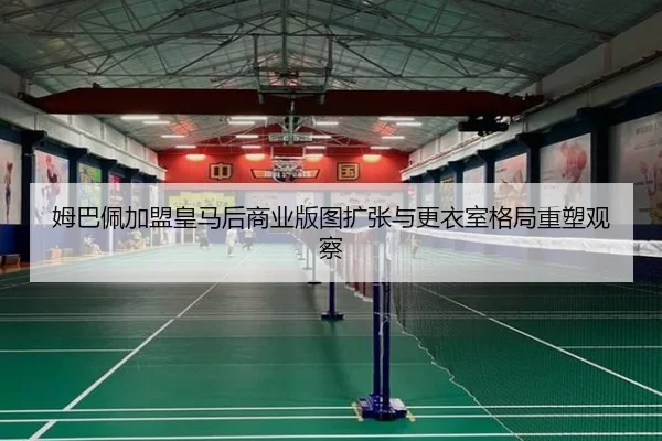 姆巴佩加盟皇马后商业版图扩张与更衣室格局重塑观察