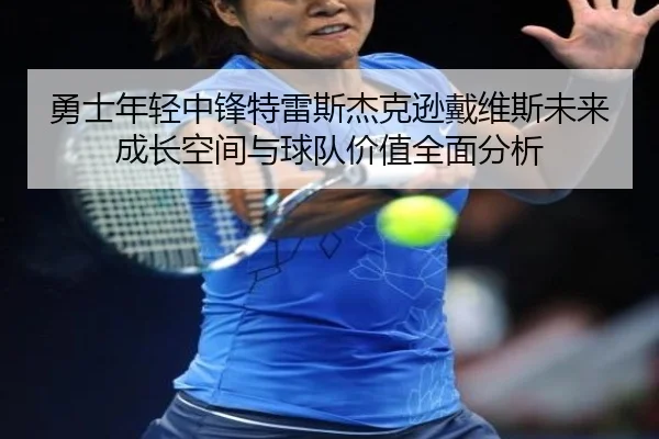 勇士年轻中锋特雷斯杰克逊戴维斯未来成长空间与球队价值全面分析