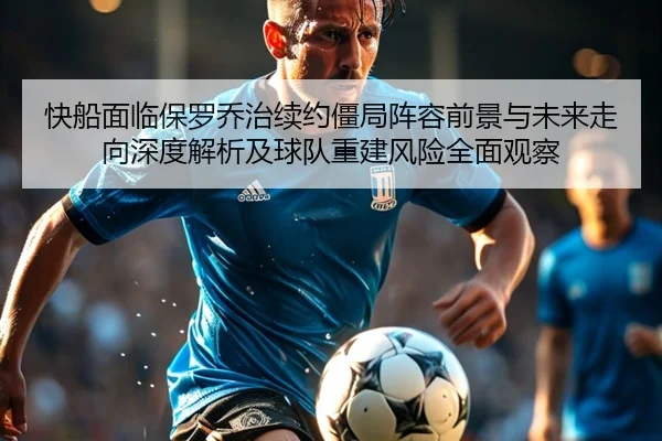 快船面临保罗乔治续约僵局阵容前景与未来走向深度解析及球队重建风险全面观察