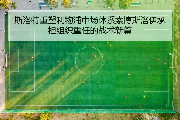 斯洛特重塑利物浦中场体系索博斯洛伊承担组织重任的战术新篇